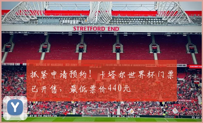 抓紧申请预约！卡塔尔世界杯门票已开售，最低票价440元