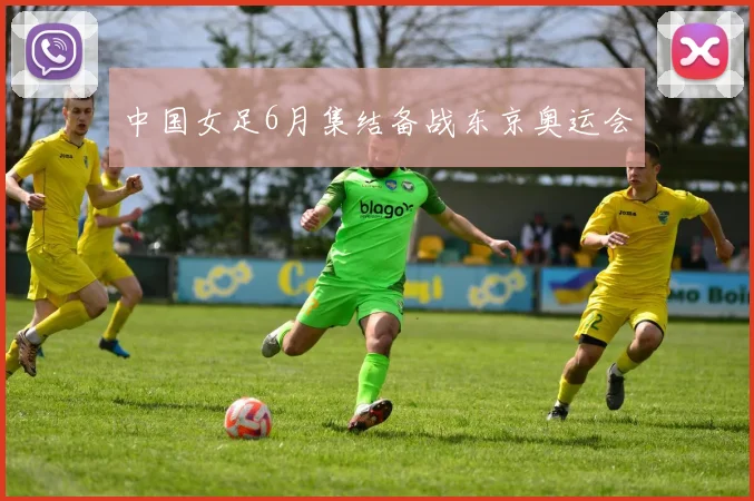 中国女足6月集结备战东京奥运会
