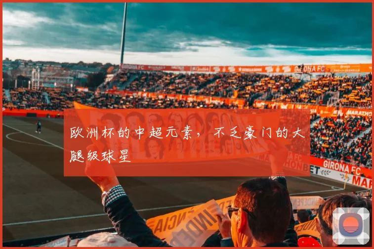 欧洲杯的中超元素，不乏豪门的大腿级球星