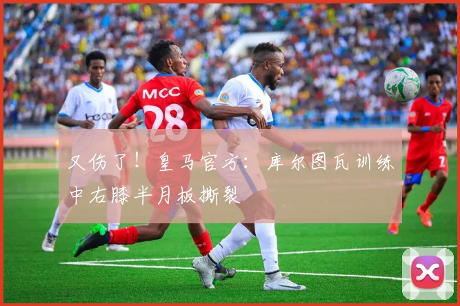 又伤了！皇马官方：库尔图瓦训练中右膝半月板撕裂