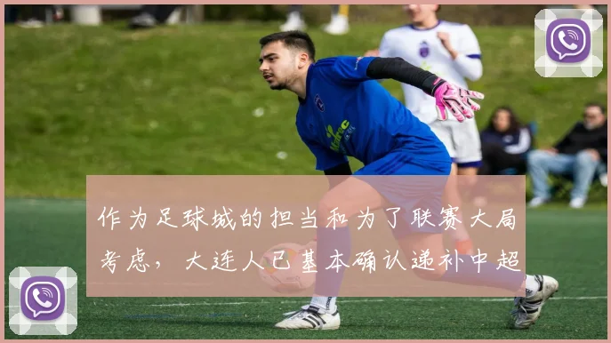 作为足球城的担当和为了联赛大局考虑，大连人已基本确认递补中超