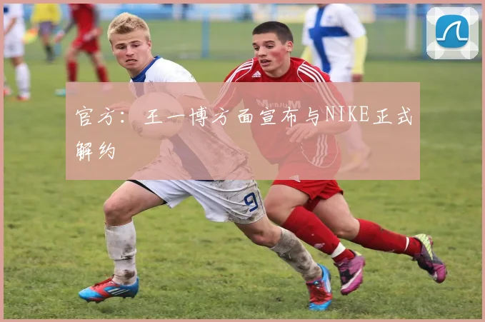官方：王一博方面宣布与NIKE正式解约