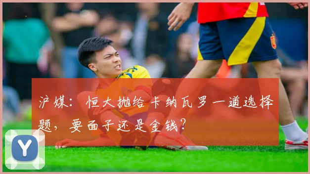沪媒：恒大抛给卡纳瓦罗一道选择题，要面子还是金钱？