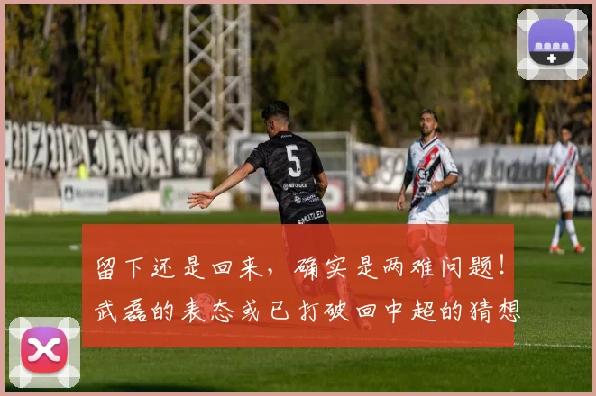 留下还是回来，确实是两难问题！武磊的表态或已打破回中超的猜想
