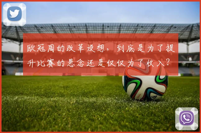 欧冠周的改革设想，到底是为了提升比赛的悬念还是仅仅为了收入？