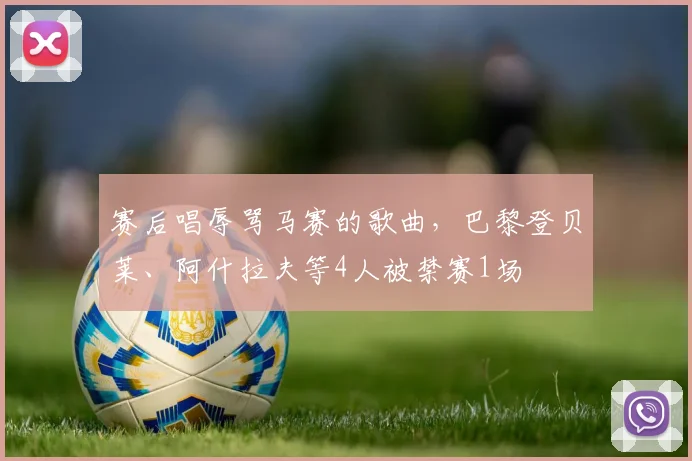 赛后唱辱骂马赛的歌曲，巴黎登贝莱、阿什拉夫等4人被禁赛1场