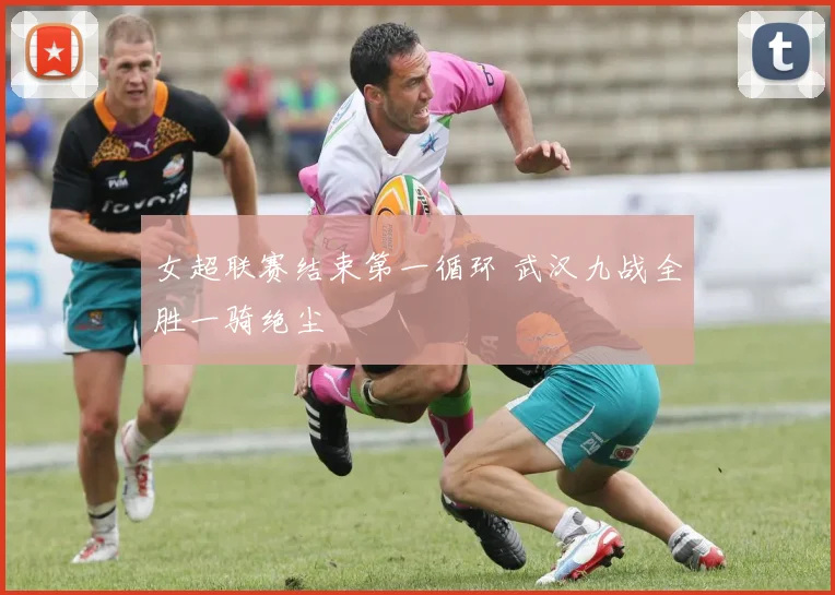女超联赛结束第一循环 武汉九战全胜一骑绝尘