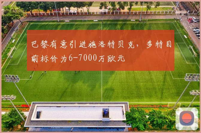 巴黎有意引进施洛特贝克，多特目前标价为6-7000万欧元