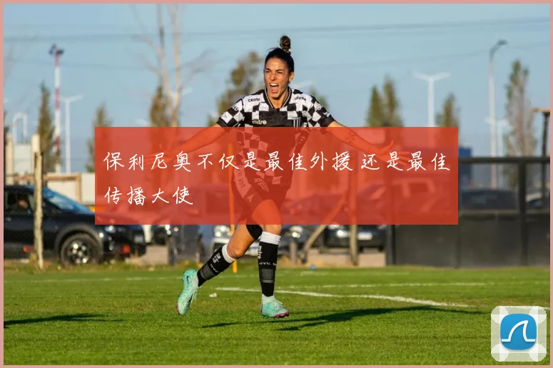 保利尼奥不仅是最佳外援 还是最佳传播大使
