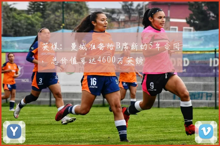 英媒：曼城准备给B席新的5年合同，总价值可达4600万英镑