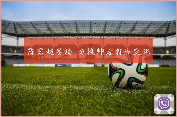 陈哲超客场1分换帅后打法变化