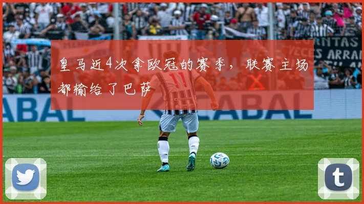 皇马近4次拿欧冠的赛季，联赛主场都输给了巴萨
