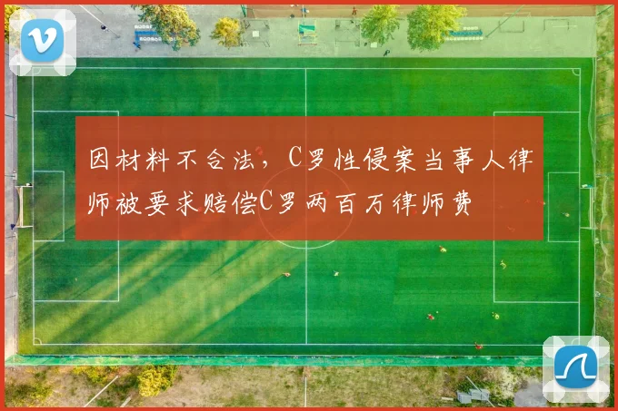 因材料不合法，C罗性侵案当事人律师被要求赔偿C罗两百万律师费