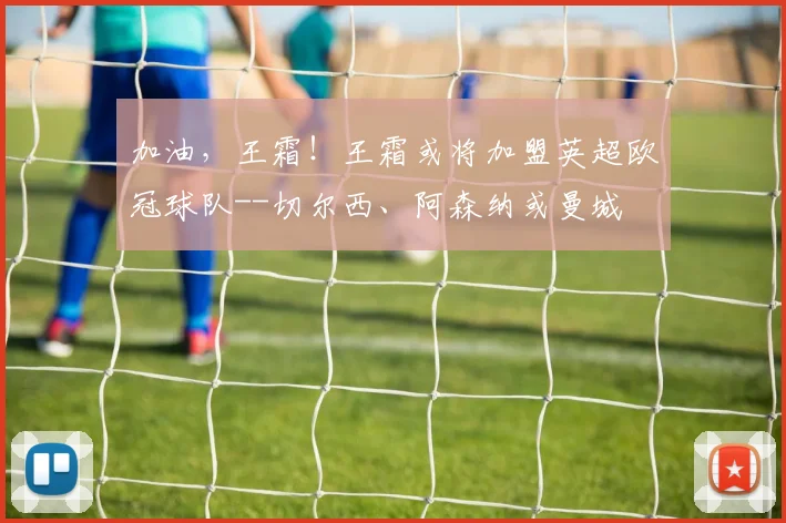 加油，王霜！王霜或将加盟英超欧冠球队--切尔西、阿森纳或曼城