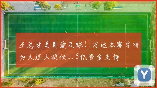 王总才是真爱足球！万达本赛季将为大连人提供1.5亿资金支持