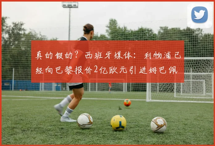 真的假的？西班牙媒体：利物浦已经向巴黎报价2亿欧元引进姆巴佩