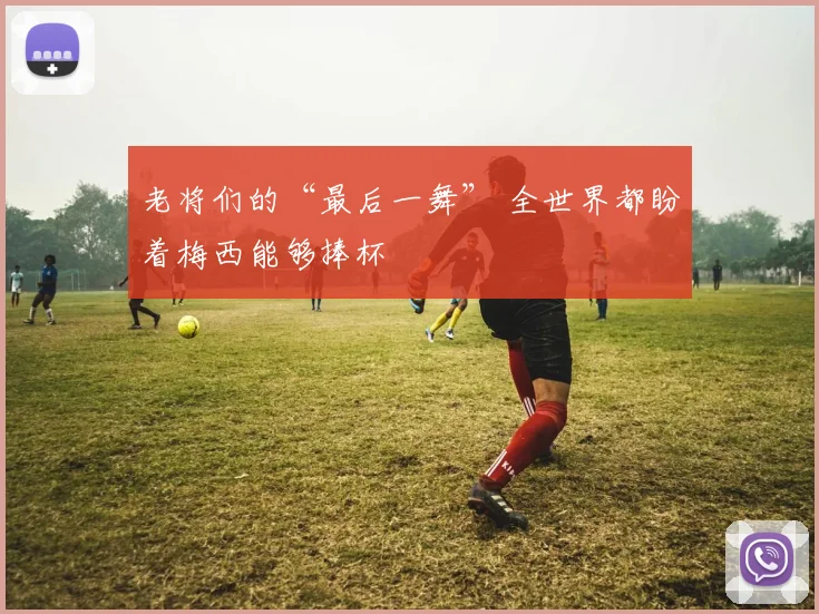 老将们的“最后一舞” 全世界都盼着梅西能够捧杯